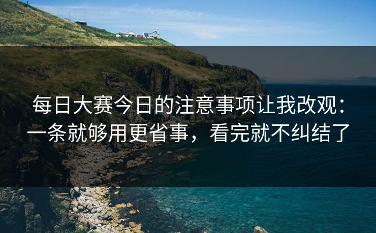 每日大赛今日的注意事项让我改观：一条就够用更省事，看完就不纠结了
