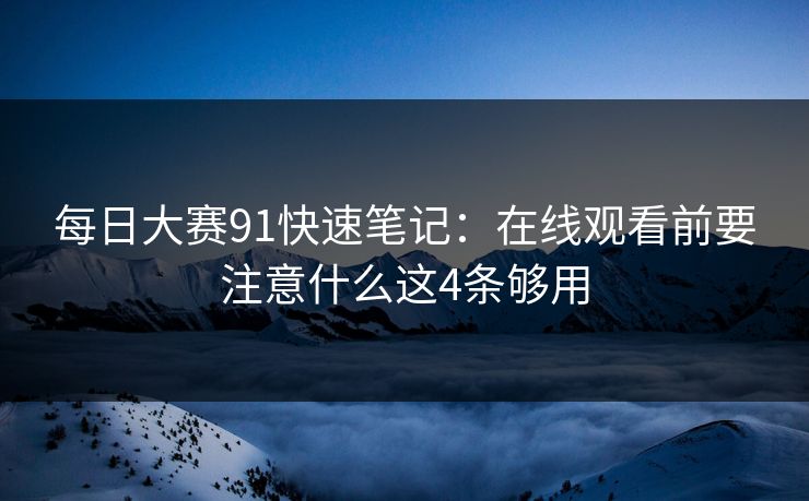 每日大赛91快速笔记：在线观看前要注意什么这4条够用