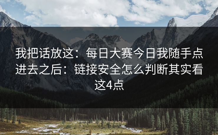 我把话放这：每日大赛今日我随手点进去之后：链接安全怎么判断其实看这4点