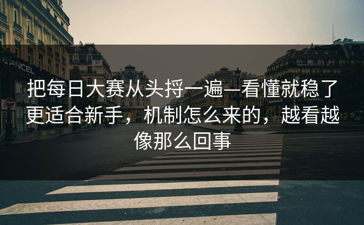 把每日大赛从头捋一遍—看懂就稳了更适合新手，机制怎么来的，越看越像那么回事