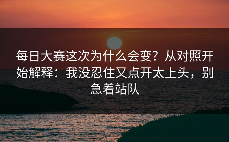 每日大赛这次为什么会变？从对照开始解释：我没忍住又点开太上头，别急着站队