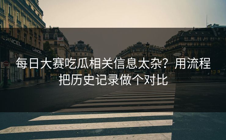 每日大赛吃瓜相关信息太杂？用流程把历史记录做个对比