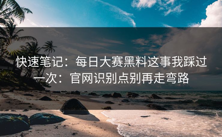 快速笔记：每日大赛黑料这事我踩过一次：官网识别点别再走弯路