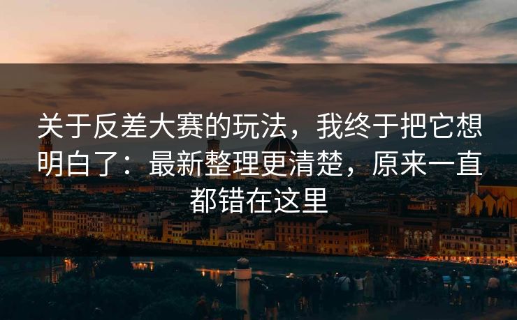 关于反差大赛的玩法，我终于把它想明白了：最新整理更清楚，原来一直都错在这里