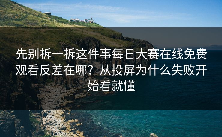 先别拆一拆这件事每日大赛在线免费观看反差在哪？从投屏为什么失败开始看就懂