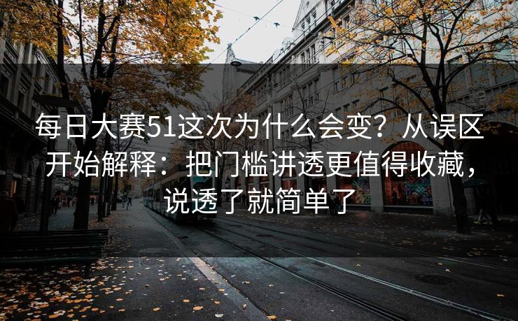 每日大赛51这次为什么会变？从误区开始解释：把门槛讲透更值得收藏，说透了就简单了