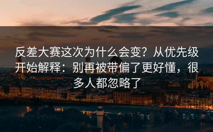 反差大赛这次为什么会变？从优先级开始解释：别再被带偏了更好懂，很多人都忽略了