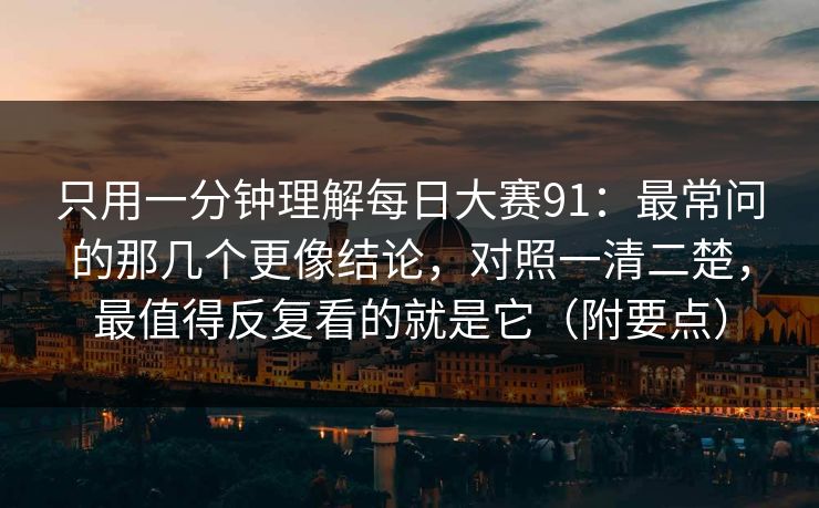 只用一分钟理解每日大赛91：最常问的那几个更像结论，对照一清二楚，最值得反复看的就是它（附要点）
