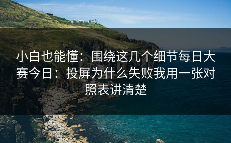 小白也能懂：围绕这几个细节每日大赛今日：投屏为什么失败我用一张对照表讲清楚