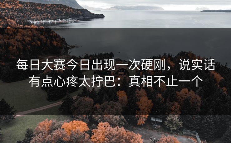 每日大赛今日出现一次硬刚，说实话有点心疼太拧巴：真相不止一个