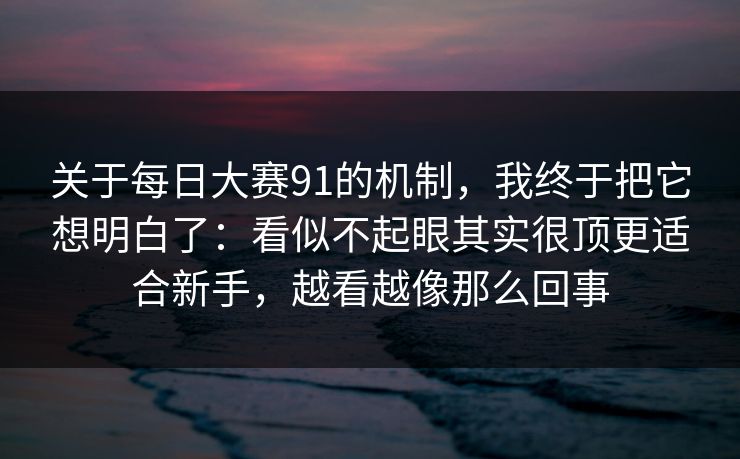 关于每日大赛91的机制，我终于把它想明白了：看似不起眼其实很顶更适合新手，越看越像那么回事