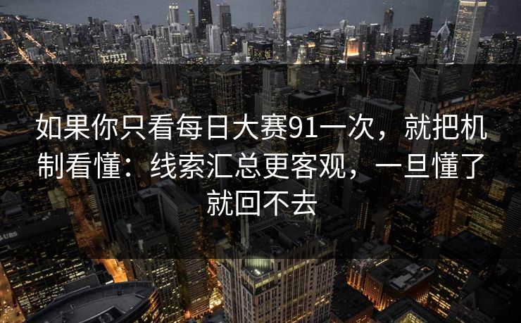如果你只看每日大赛91一次，就把机制看懂：线索汇总更客观，一旦懂了就回不去