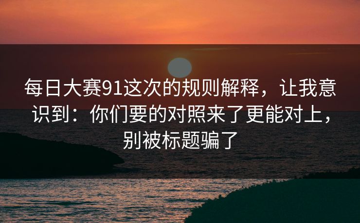 每日大赛91这次的规则解释，让我意识到：你们要的对照来了更能对上，别被标题骗了